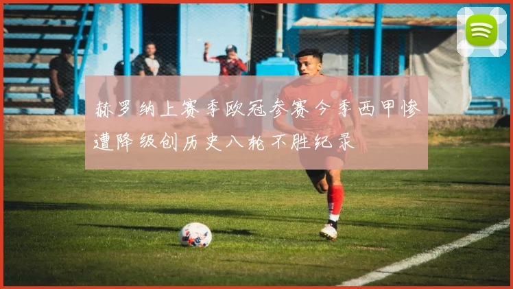 赫罗纳上赛季欧冠参赛今季西甲惨遭降级创历史八轮不胜纪录
