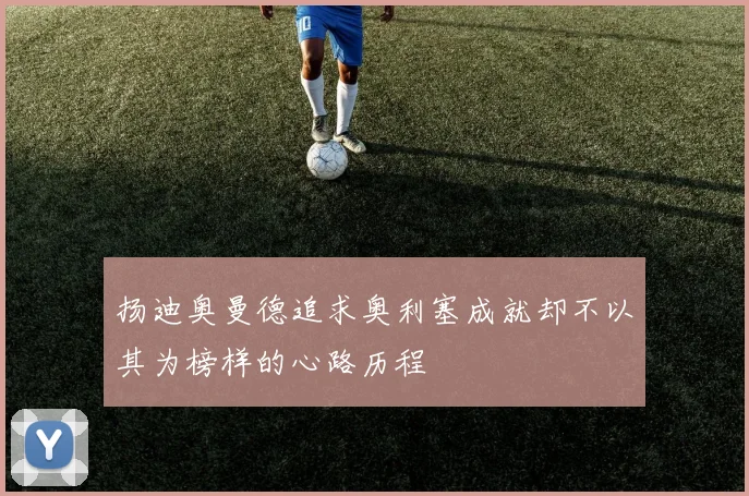 扬迪奥曼德追求奥利塞成就却不以其为榜样的心路历程