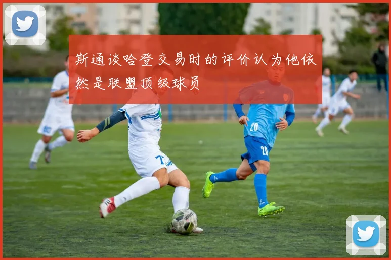 斯通谈哈登交易时的评价认为他依然是联盟顶级球员