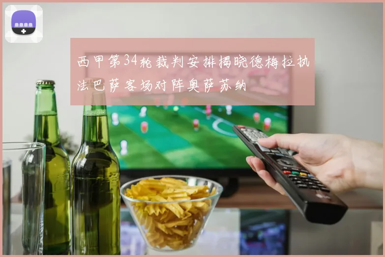西甲第34轮裁判安排揭晓德梅拉执法巴萨客场对阵奥萨苏纳