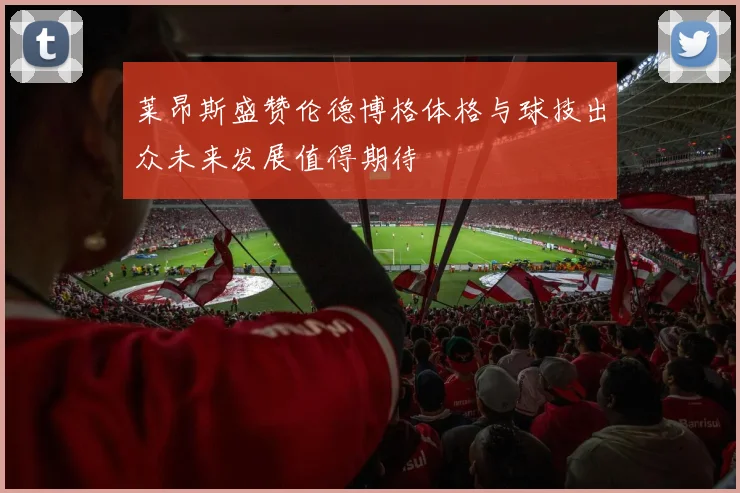 莱昂斯盛赞伦德博格体格与球技出众未来发展值得期待