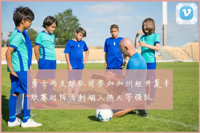 勇士两支球队将参加加州经典夏季联赛对阵马刺湖人热火等强队