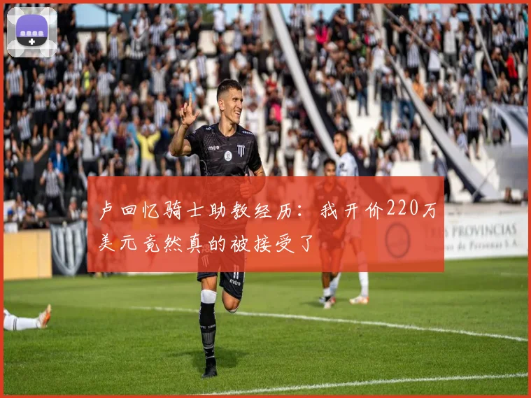 卢回忆骑士助教经历：我开价220万美元竟然真的被接受了