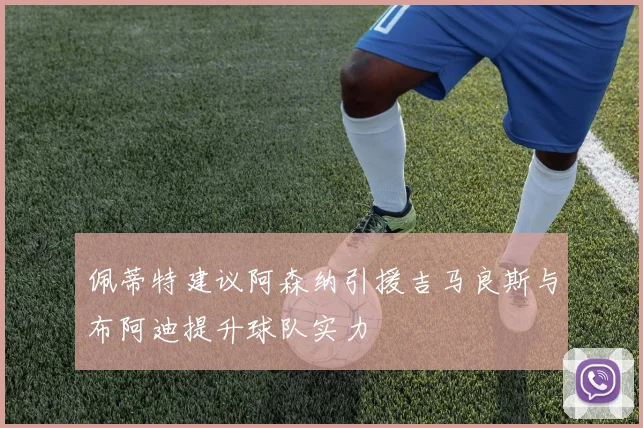 佩蒂特建议阿森纳引援吉马良斯与布阿迪提升球队实力